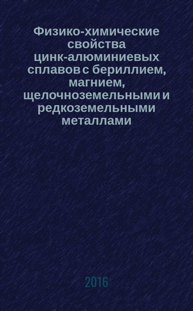 Физико-химические свойства цинк-алюминиевых сплавов с бериллием, магнием, щелочноземельными и редкоземельными металлами : автореферат диссертации на соискание ученой степени д.х.н. : специальность 02.00.04