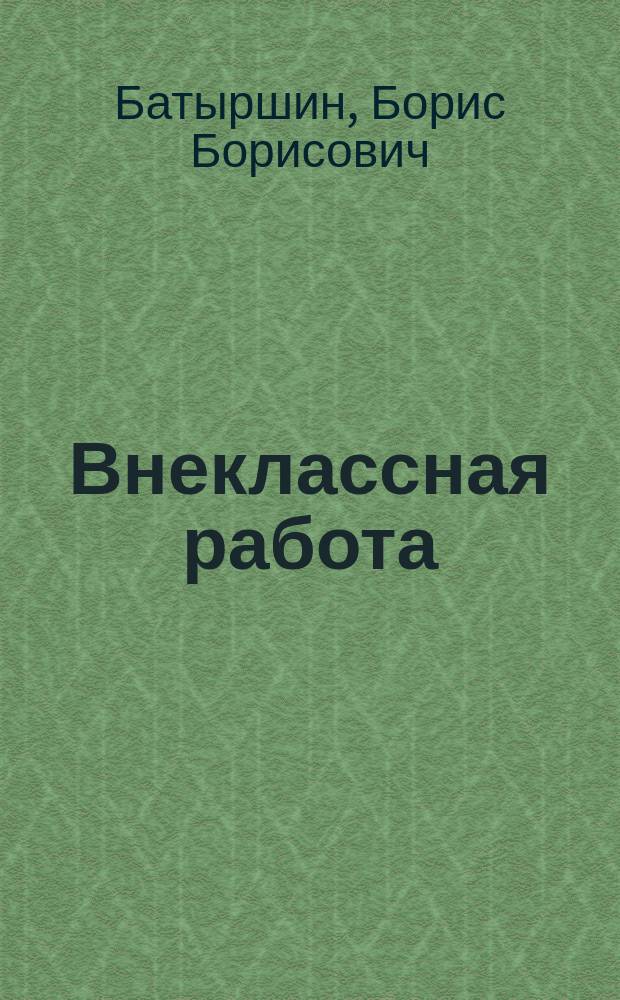 Внеклассная работа : роман : для среднего и старшего школьного возраста