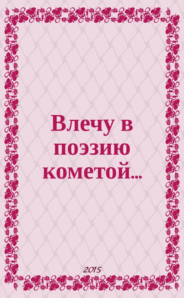 Влечу в поэзию кометой&hellip; : стихи