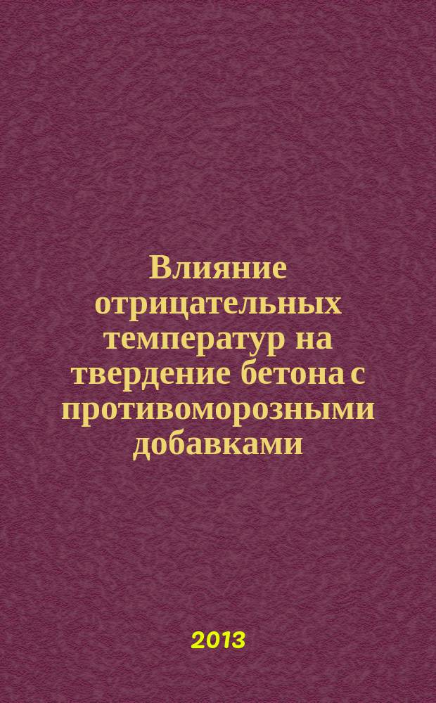 Влияние отрицательных температур на твердение бетона с противоморозными добавками : автореферат диссертации на соискание ученой степени кандидата технических наук : специальность 05.23.05 <Строительные материалы и изделия>