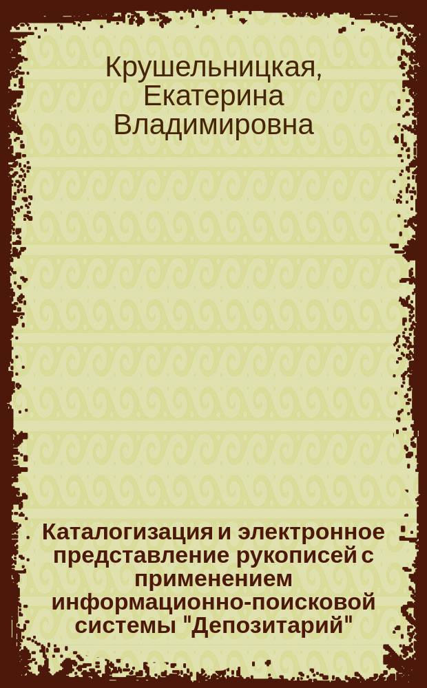 Каталогизация и электронное представление рукописей с применением информационно-поисковой системы "Депозитарий" : методическое пособие