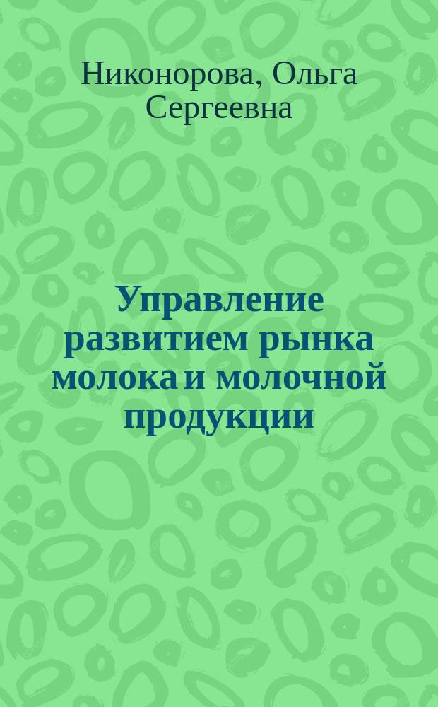 Управление развитием рынка молока и молочной продукции : автореферат диссертации на соискание ученой степени кандидата экономических наук : специальность 08.00.05 <Экономика и управление народным хозяйством по отраслям и сферам деятельности>