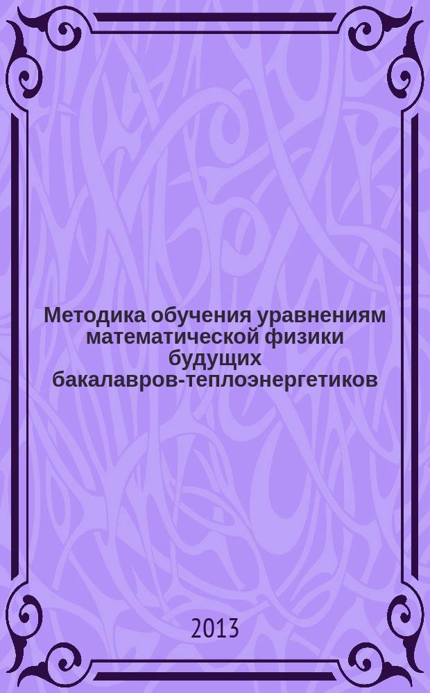 Методика обучения уравнениям математической физики будущих бакалавров-теплоэнергетиков, способствующая формированию математических субкомпетенций : автореферат диссертации на соискание ученой степени кандидата педагогических наук : специальность 13.00.02 <Теория и методика обучения и воспитания по областям и уровням образования>