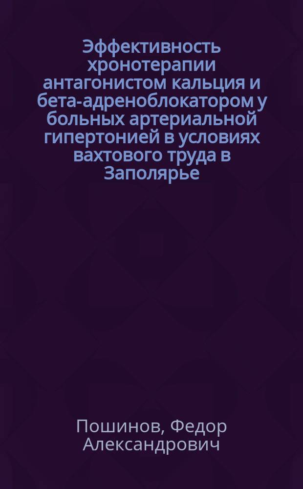 Эффективность хронотерапии антагонистом кальция и бета-адреноблокатором у больных артериальной гипертонией в условиях вахтового труда в Заполярье : автореферат диссертации на соискание ученой степени кандидата медицинских наук : специальность 14.01.05 <Кардиология>