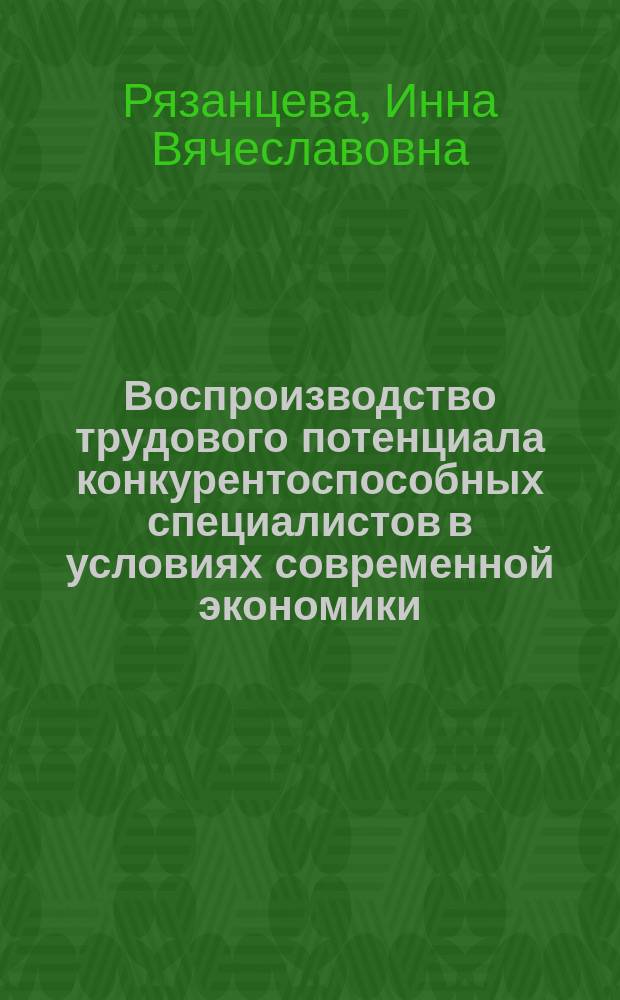 Воспроизводство трудового потенциала конкурентоспособных специалистов в условиях современной экономики : автореферат диссертации на соискание ученой степени кандидата экономических наук : специальность 08.00.05 <Экономика и управление народным хозяйством>