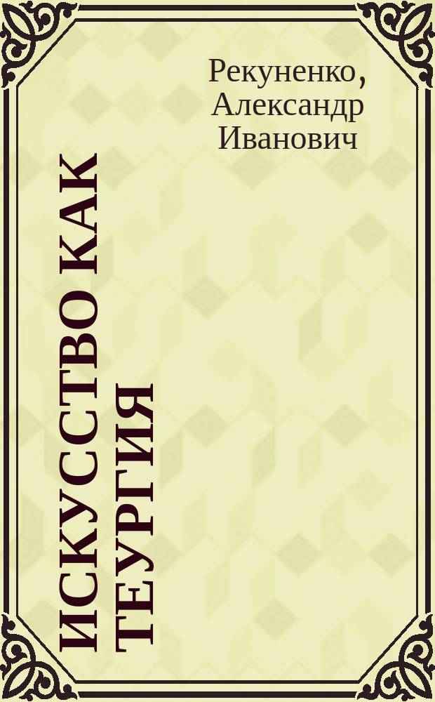 Искусство как теургия = Art as theurgy : художественная документалистика в духовной практике : альбом