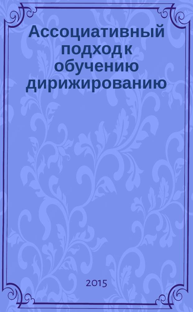 Ассоциативный подход к обучению дирижированию (информационный аспект) : учебное пособие