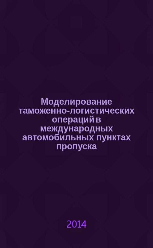 Моделирование таможенно-логистических операций в международных автомобильных пунктах пропуска : автореферат диссертации на соискание ученой степени кандидата экономических наук : специальность 08.00.05 <Экономика и управление народным хозяйством>