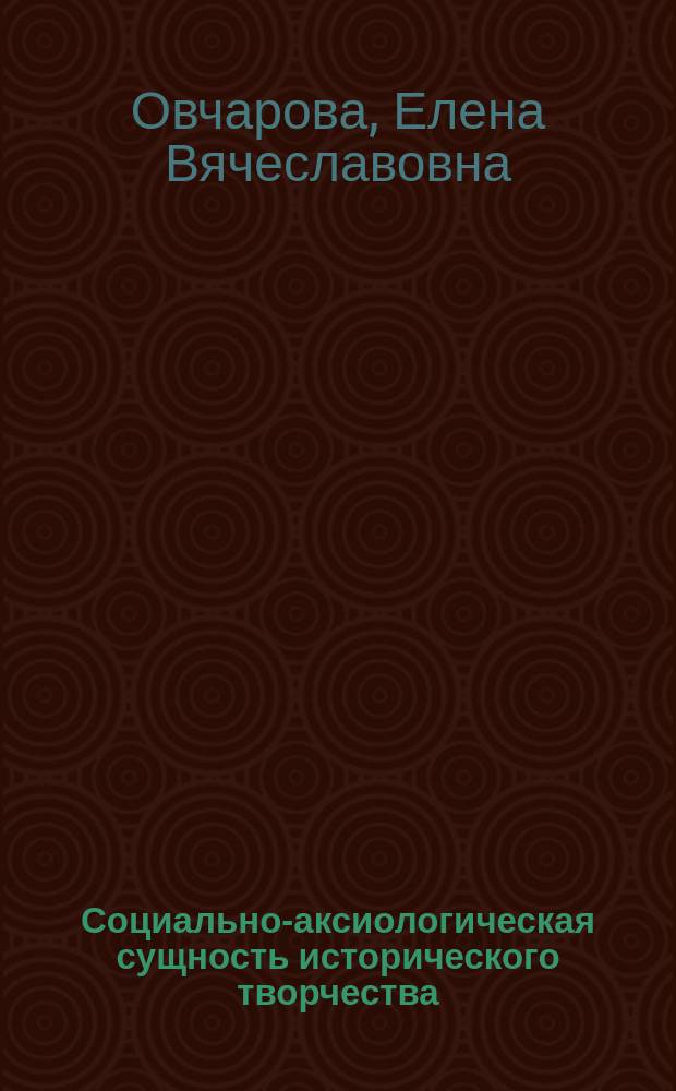 Социально-аксиологическая сущность исторического творчества : автореферат диссертации на соискание ученой степени кандидата философских наук : специальность 09.00.11 <Социальная философия>