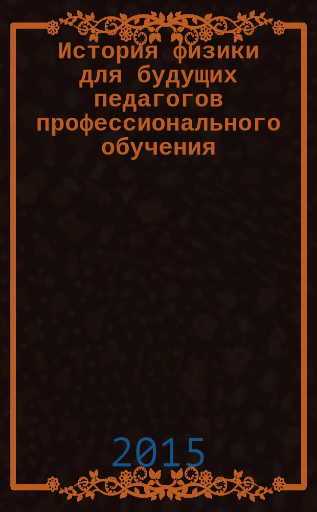 История физики для будущих педагогов профессионального обучения : учебно-методическое пособие по выполнению практических занятий для студентов бакалавриата по направлению 44.03.04 "Профессиональное обучение (по отраслям)"