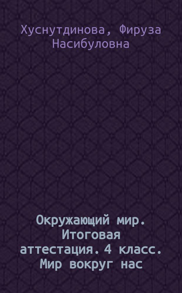 Окружающий мир. Итоговая аттестация. 4 класс. Мир вокруг нас : тестовые задания