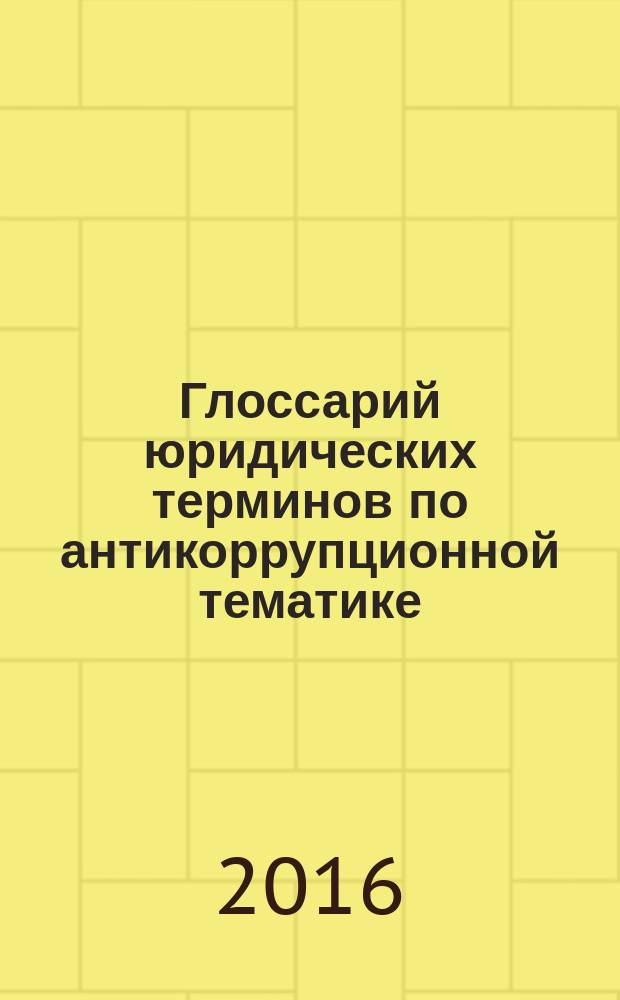 Глоссарий юридических терминов по антикоррупционной тематике = Dictionary on the subject of anti-corruption : словарь-справочник