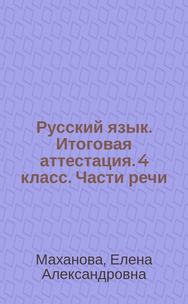Русский язык. Итоговая аттестация. 4 класс. Части речи : тестовые задания