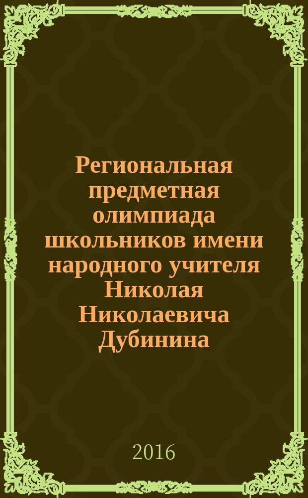 Региональная предметная олимпиада школьников имени народного учителя Николая Николаевича Дубинина, 28 марта 2015 г. : учебно-методическое пособие