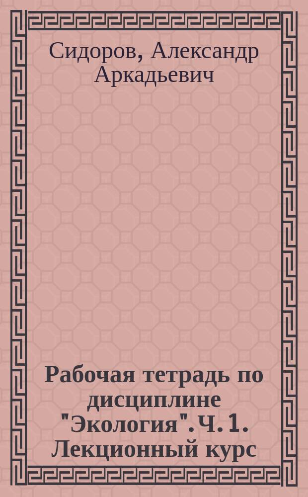 Рабочая тетрадь по дисциплине "Экология". Ч. 1. Лекционный курс : в 3 ч.