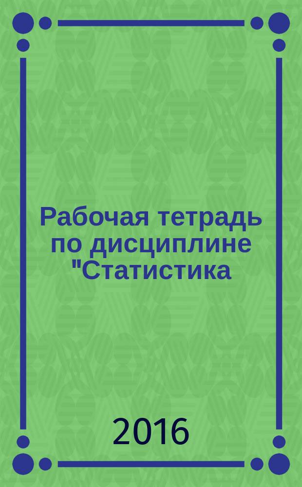 Рабочая тетрадь по дисциплине "Статистика: общая теория". В 3 ч. Ч. 1. Лекционный курс