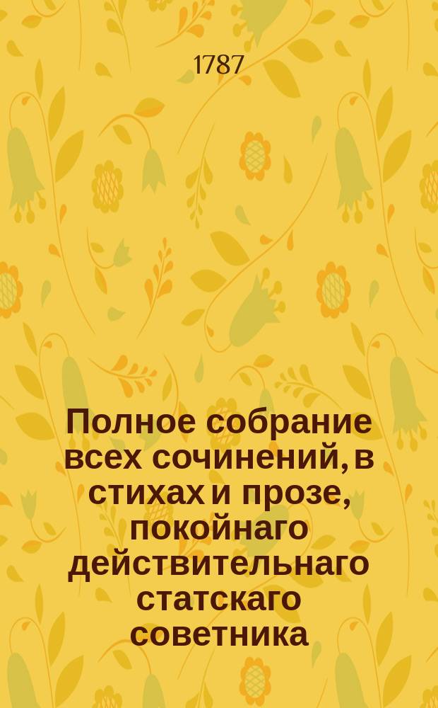 Полное собрание всех сочинений, в стихах и прозе, покойнаго действительнаго статскаго советника, Ордена св. Анны кавалера и Лейпцигскаго ученаго собрания члена, Александра Петровича Сумарокова