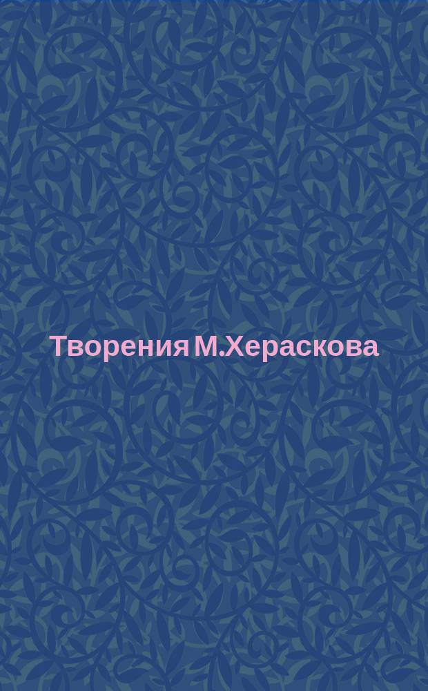 Творения М.Хераскова : Вновь исправленныя и дополненныя. Ч. 6