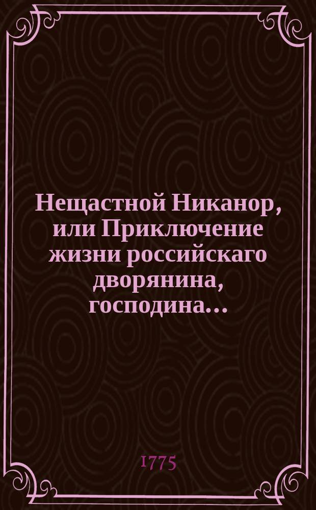 Нещастной Никанор, или Приключение жизни российскаго дворянина, господина.........