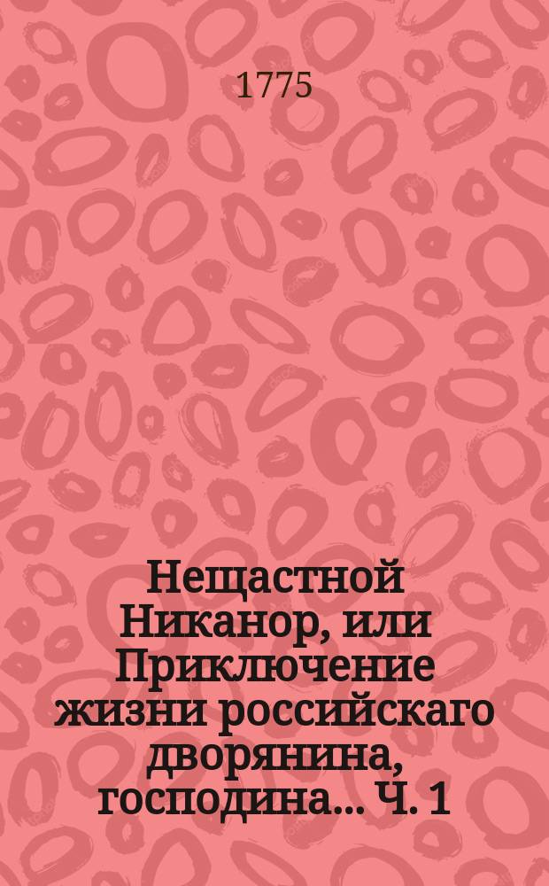 Нещастной Никанор, или Приключение жизни российскаго дворянина, господина......... Ч. 1
