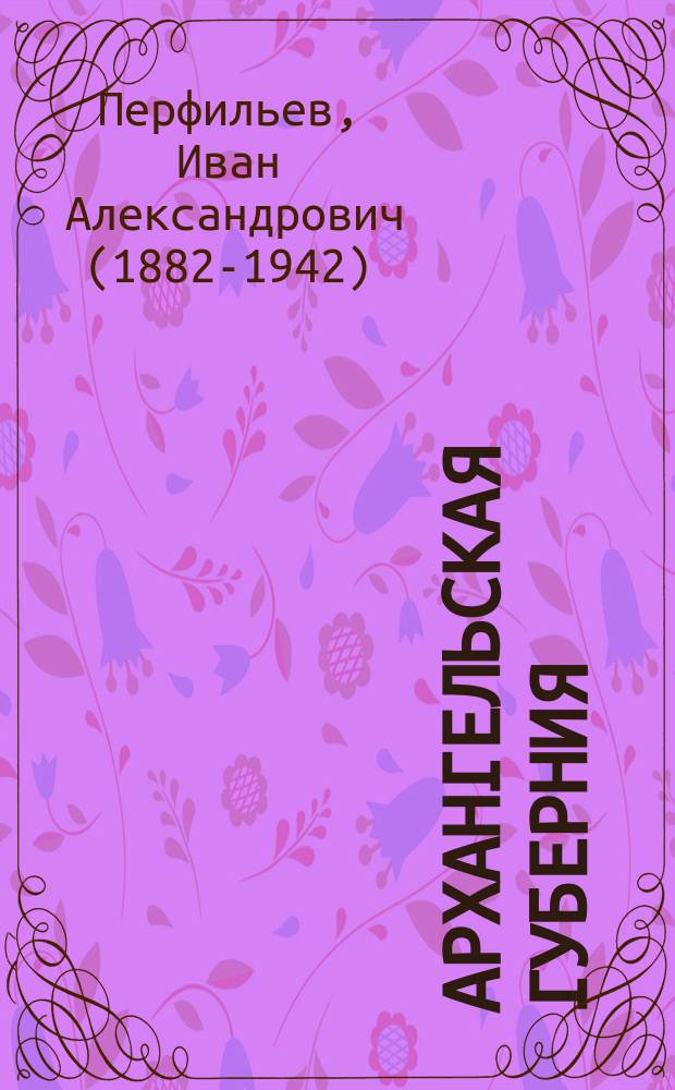 Архангельская губерния : (краткая экономическая география губ.)