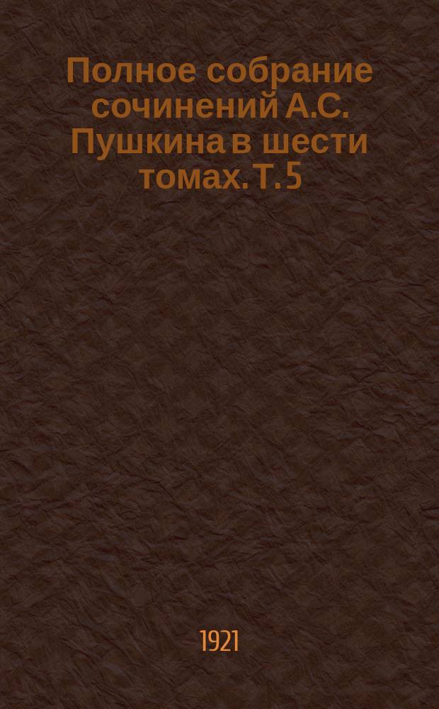 Полное собрание сочинений А.С. Пушкина в шести томах. Т. 5