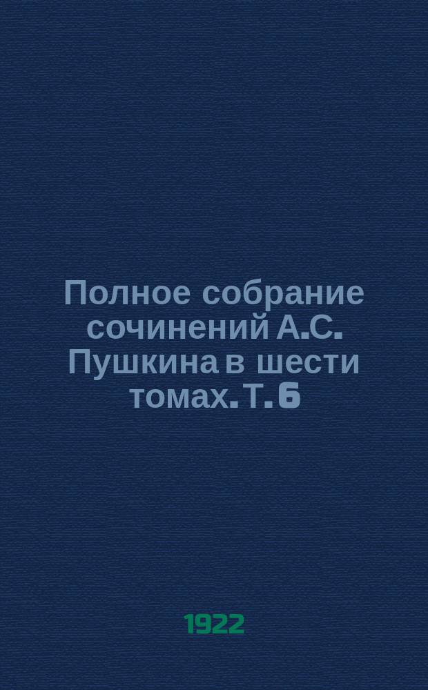 Полное собрание сочинений А.С. Пушкина в шести томах. Т. 6