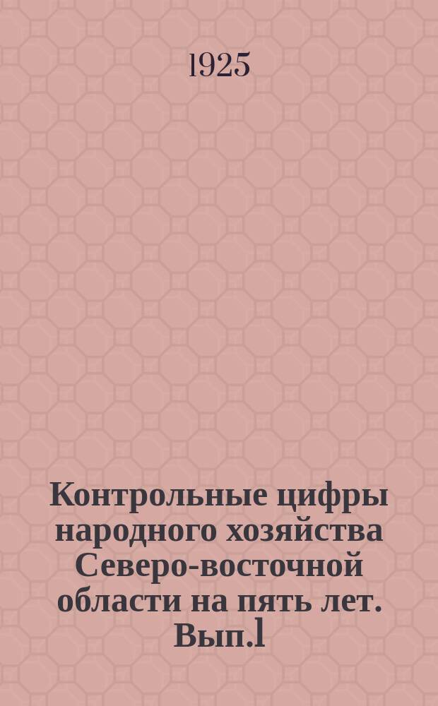 Контрольные цифры народного хозяйства Северо-восточной области на пять лет. Вып.1 : Опыт определения контрольных цифр народного дохода на 1924-1929 годы