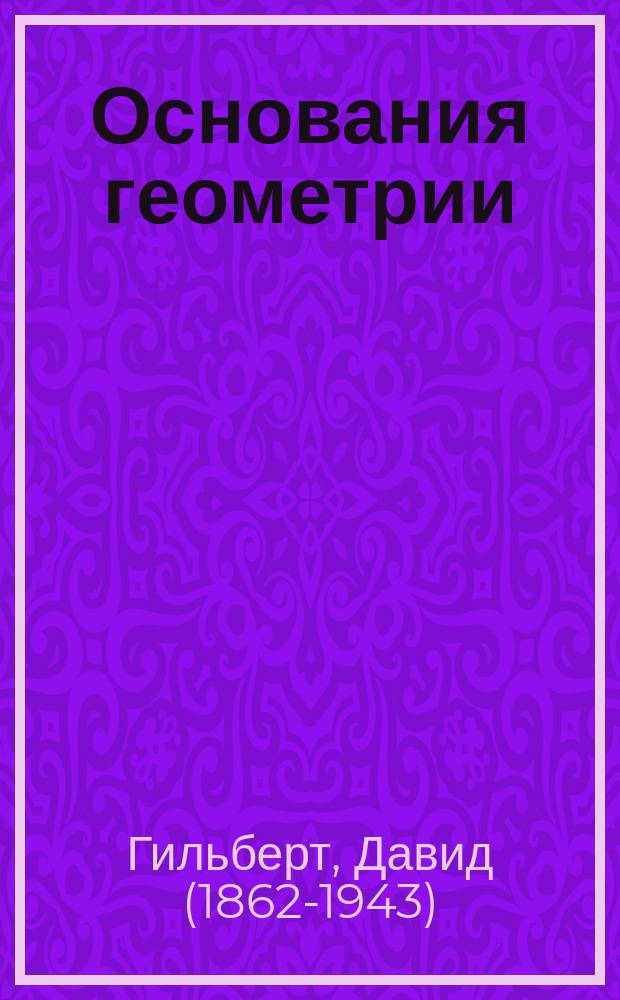 Основания геометрии : с приложением статьи редактора: "От Евклида ди Гильберта" и статьи А. Пуанкаре "Отчет о работах Гильберта, представленных для соискания международной премии имени Лобачевского"