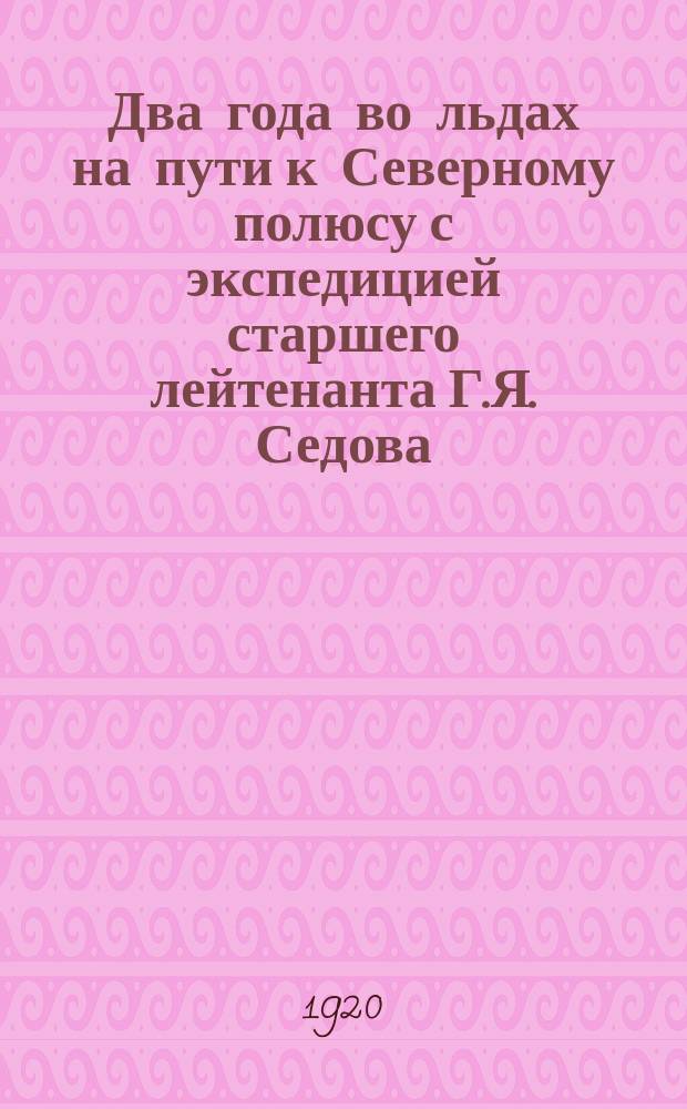 Два года во льдах на пути к Северному полюсу с экспедицией старшего лейтенанта Г.Я. Седова. Ч.1