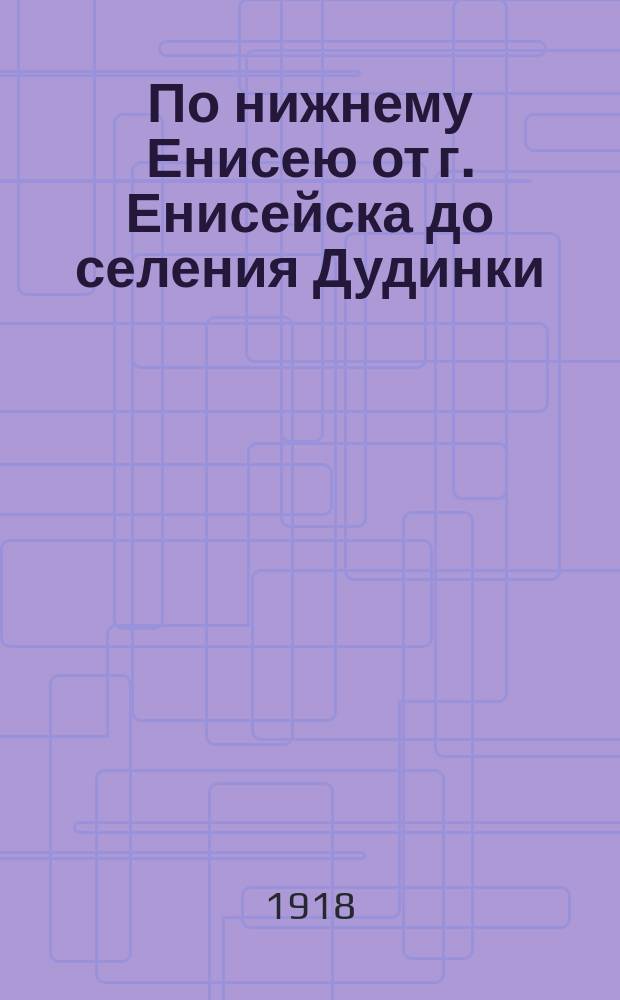 По нижнему Енисею от г. Енисейска до селения Дудинки