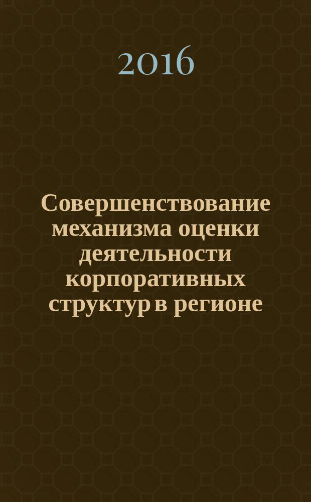 Совершенствование механизма оценки деятельности корпоративных структур в регионе : монография