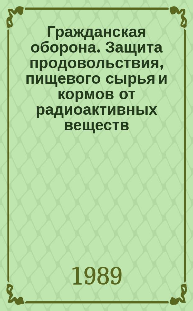 Гражданская оборона. Защита продовольствия, пищевого сырья и кормов от радиоактивных веществ, отравляющих веществ и бактериальных (биологических) средств : Общие требования