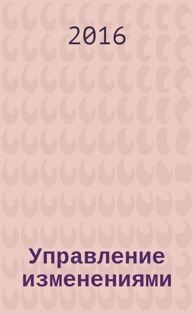 Управление изменениями : Практикум: деловые игры, тесты, конкретные ситуации : учебное пособие : для обучающихся по программам высшего образования направлений подготовки 38.03.02 "Менеджмент", 38.03.03 "Управление персоналом" (квалификация (степень) "бакалавр")