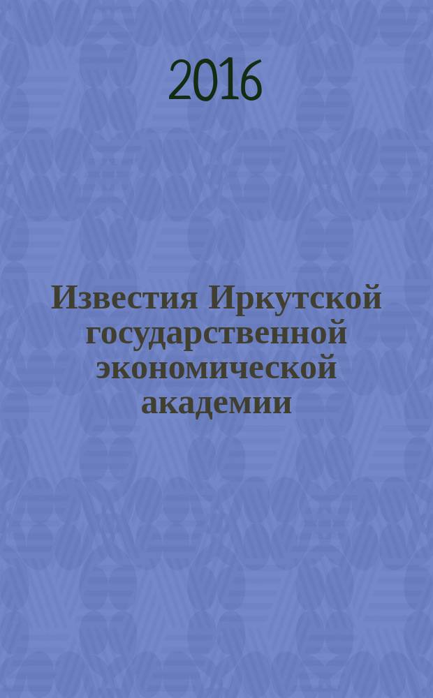 Известия Иркутской государственной экономической академии (Байкальский государственный университет экономики и права) : научный журнал. Т. 26, № 1