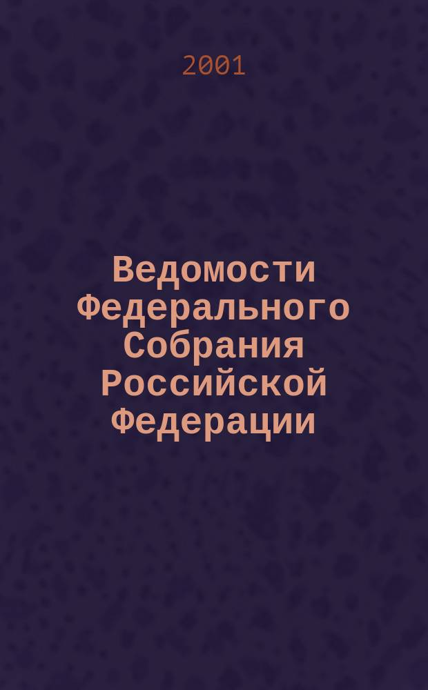 Ведомости Федерального Собрания Российской Федерации : Изд. Федер. Собр. Рос. Федерации. Г. 8 2001, № 6 (239)