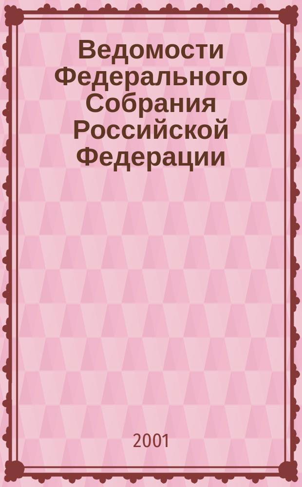 Ведомости Федерального Собрания Российской Федерации : Изд. Федер. Собр. Рос. Федерации. Г. 8 2001, № 28 (261)