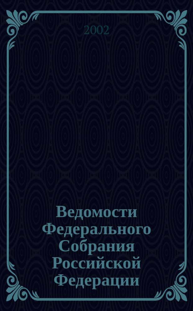 Ведомости Федерального Собрания Российской Федерации : Изд. Федер. Собр. Рос. Федерации. Г. 9 2002, № 11 (280)