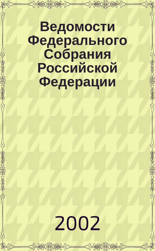 Ведомости Федерального Собрания Российской Федерации : Изд. Федер. Собр. Рос. Федерации. Г. 9 2002, № 12 (281)