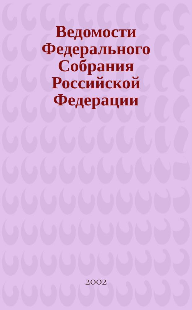 Ведомости Федерального Собрания Российской Федерации : Изд. Федер. Собр. Рос. Федерации. Г. 9 2002, № 17 (286)