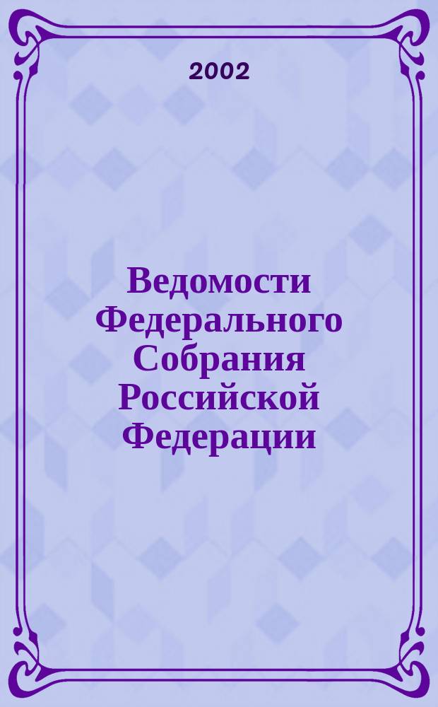 Ведомости Федерального Собрания Российской Федерации : Изд. Федер. Собр. Рос. Федерации. Г. 9 2002, № 28 (297)