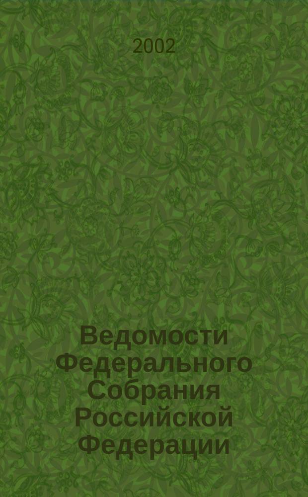 Ведомости Федерального Собрания Российской Федерации : Изд. Федер. Собр. Рос. Федерации. Г. 9 2002, № 32 (301)