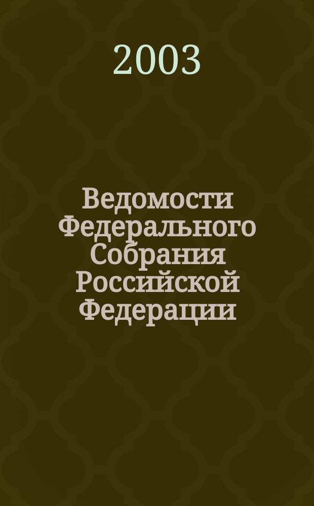 Ведомости Федерального Собрания Российской Федерации : Изд. Федер. Собр. Рос. Федерации. Г. 10 2003, № 10 (315)