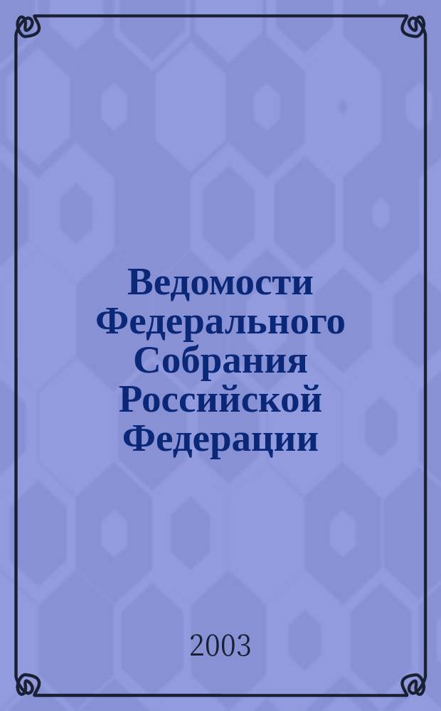 Ведомости Федерального Собрания Российской Федерации : Изд. Федер. Собр. Рос. Федерации. Г. 10 2003, № 13 (318)
