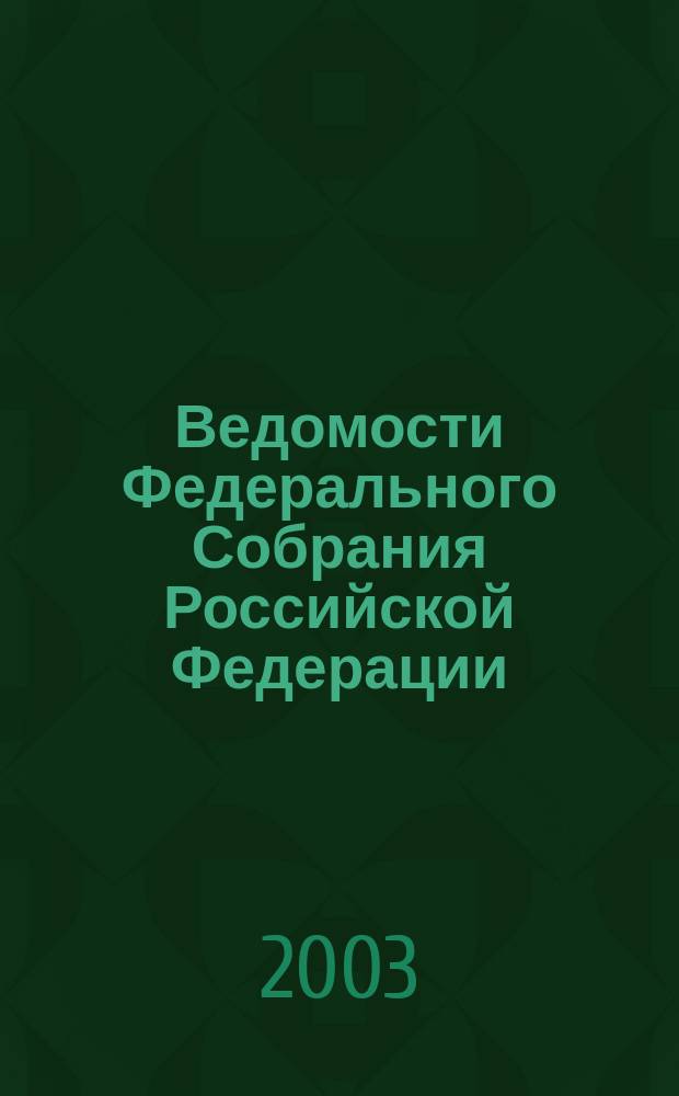 Ведомости Федерального Собрания Российской Федерации : Изд. Федер. Собр. Рос. Федерации. Г. 10 2003, № 25 (330)