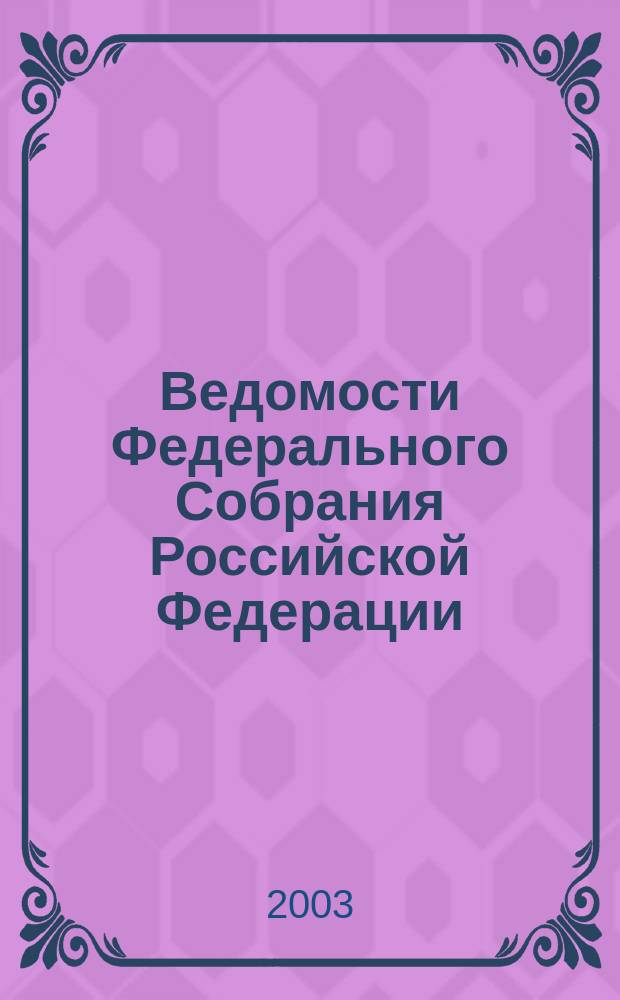 Ведомости Федерального Собрания Российской Федерации : Изд. Федер. Собр. Рос. Федерации. Г. 10 2003, № 28 (333)