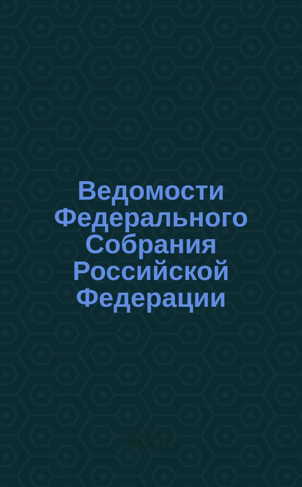 Ведомости Федерального Собрания Российской Федерации : Изд. Федер. Собр. Рос. Федерации. Г. 9 2002, № 36 (305), ч.1