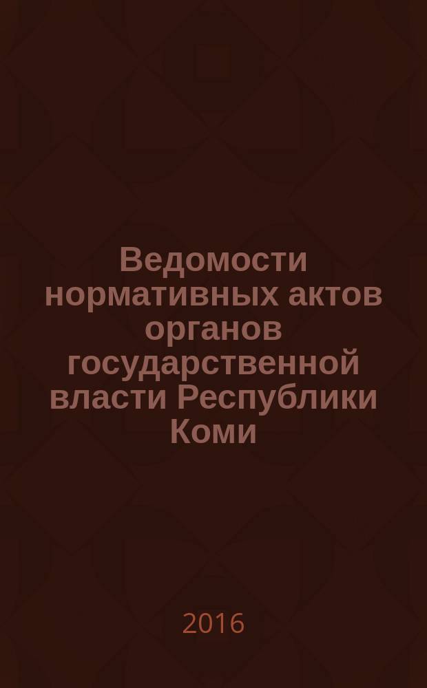 Ведомости нормативных актов органов государственной власти Республики Коми : официальное периодическое издание. Г. 24 2016, № 5