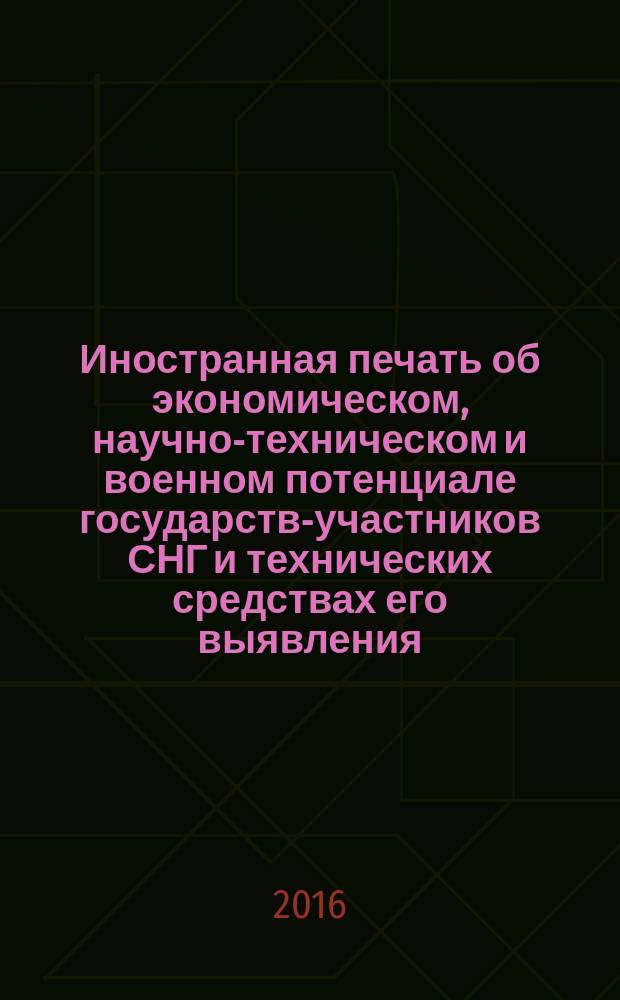 Иностранная печать об экономическом, научно-техническом и военном потенциале государств-участников СНГ и технических средствах его выявления : Двухмес. информ. бюл. 2016, № 3