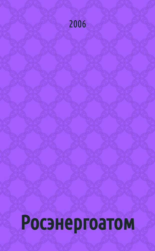 Росэнергоатом : ежемесячный журнал атомной энергетики России. 2006, № 3 (87)